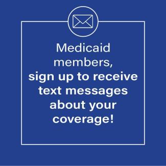 Medicaid members sign up to receive text messages about your coverage
