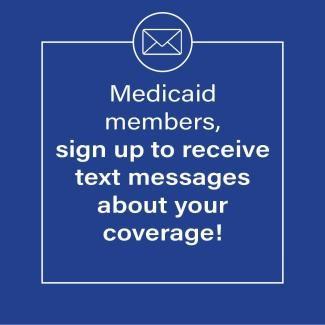 Medicaid members: sign up to get text messages about your coverage!